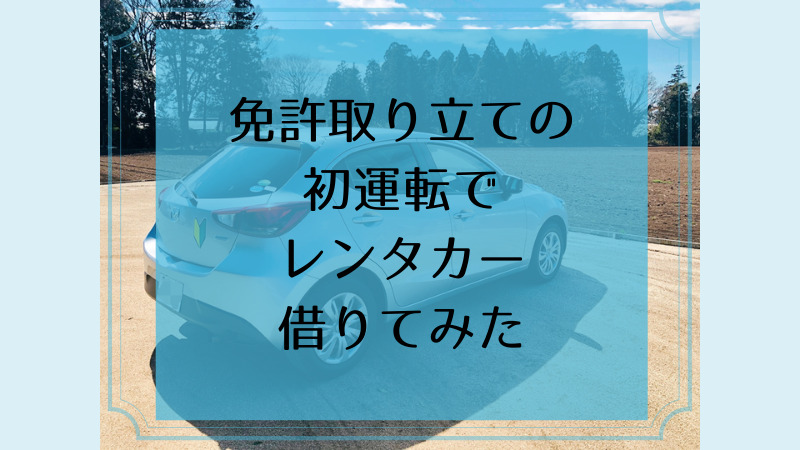 免許取り立ての初運転でレンタカー借りてみた｜40代だけど、運転免許 